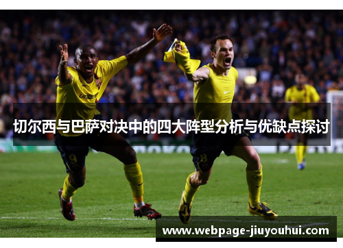 切尔西与巴萨对决中的四大阵型分析与优缺点探讨 切尔西与巴萨对决中的四大阵型分析与优缺点探讨