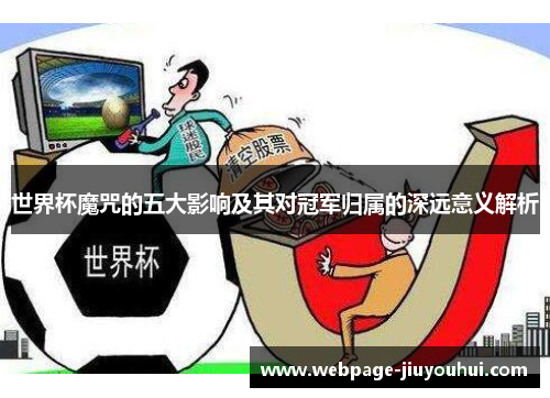 世界杯魔咒的五大影响及其对冠军归属的深远意义解析 世界杯魔咒的五大影响及其对冠军归属的深远意义解析