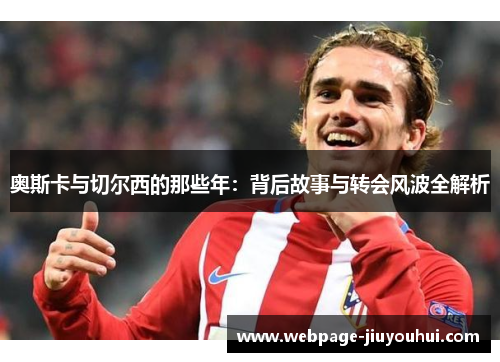 奥斯卡与切尔西的那些年：背后故事与转会风波全解析