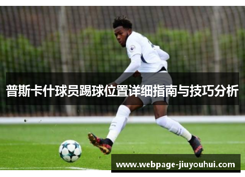 普斯卡什球员踢球位置详细指南与技巧分析