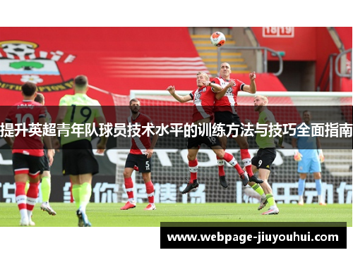 提升英超青年队球员技术水平的训练方法与技巧全面指南
