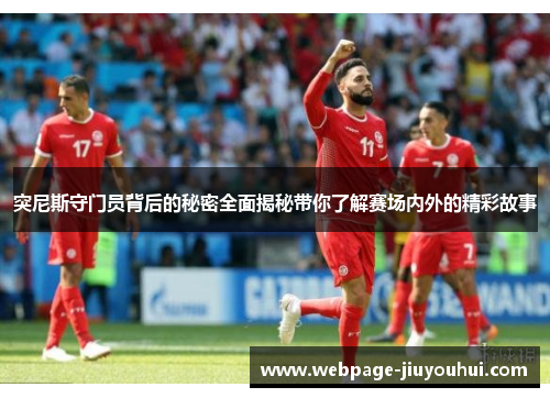 突尼斯守门员背后的秘密全面揭秘带你了解赛场内外的精彩故事 突尼斯守门员背后的秘密全面揭秘带你了解赛场内外的精彩故事