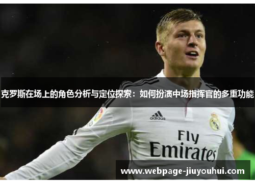 克罗斯在场上的角色分析与定位探索：如何扮演中场指挥官的多重功能