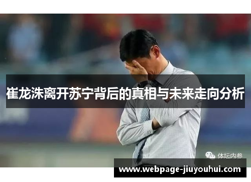 崔龙洙离开苏宁背后的真相与未来走向分析