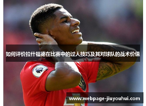 如何评价拉什福德在比赛中的过人技巧及其对球队的战术价值