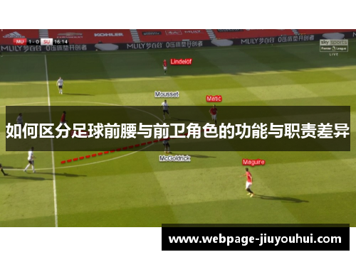 如何区分足球前腰与前卫角色的功能与职责差异 如何区分足球前腰与前卫角色的功能与职责差异