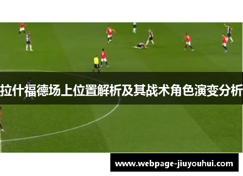 拉什福德场上位置解析及其战术角色演变分析 拉什福德场上位置解析及其战术角色演变分析