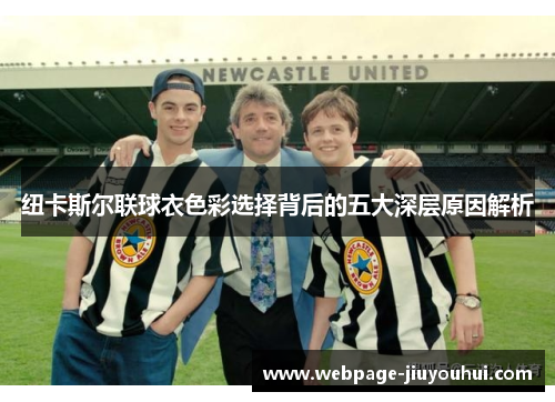 纽卡斯尔联球衣色彩选择背后的五大深层原因解析