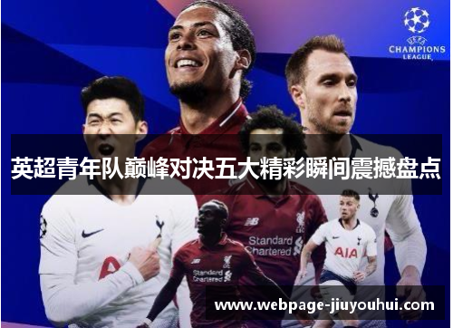 英超青年队巅峰对决五大精彩瞬间震撼盘点 英超青年队巅峰对决五大精彩瞬间震撼盘点