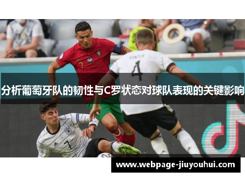 分析葡萄牙队的韧性与C罗状态对球队表现的关键影响 分析葡萄牙队的韧性与C罗状态对球队表现的关键影响