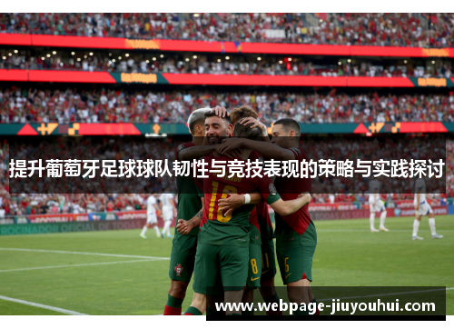 提升葡萄牙足球球队韧性与竞技表现的策略与实践探讨
