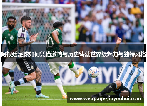 阿根廷足球如何凭借激情与历史铸就世界级魅力与独特风格