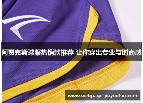 阿贾克斯球服热销款推荐 让你穿出专业与时尚感