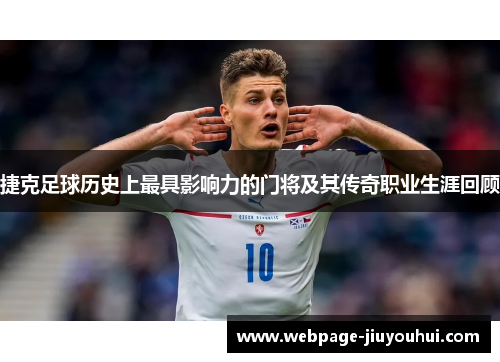 捷克足球历史上最具影响力的门将及其传奇职业生涯回顾 捷克足球历史上最具影响力的门将及其传奇职业生涯回顾