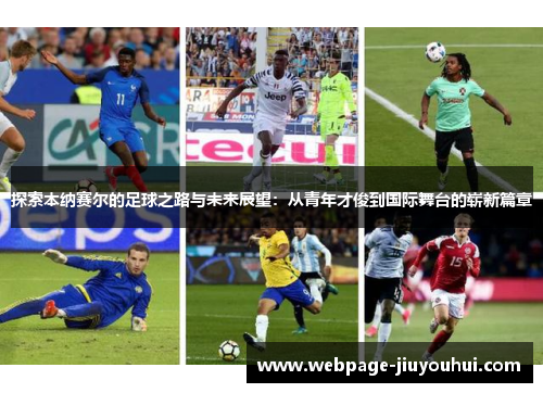 探索本纳赛尔的足球之路与未来展望：从青年才俊到国际舞台的崭新篇章