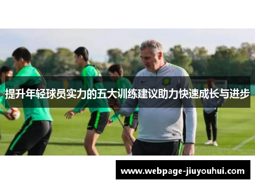 提升年轻球员实力的五大训练建议助力快速成长与进步