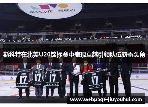 斯科特在北美U20锦标赛中表现卓越引领队伍崭露头角