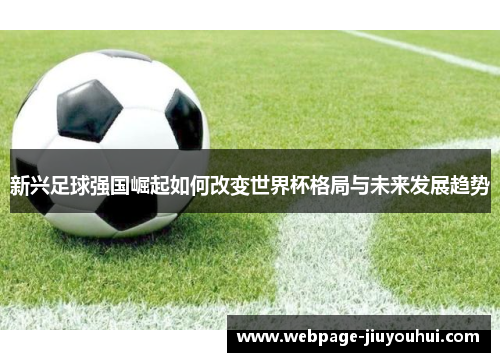 新兴足球强国崛起如何改变世界杯格局与未来发展趋势