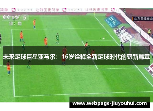未来足球巨星亚马尔：16岁诠释全新足球时代的崭新篇章