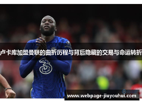 卢卡库加盟曼联的曲折历程与背后隐藏的交易与命运转折