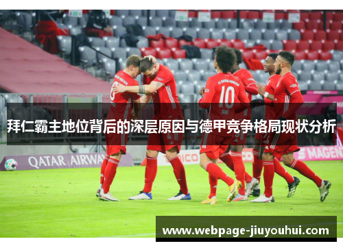 拜仁霸主地位背后的深层原因与德甲竞争格局现状分析 拜仁霸主地位背后的深层原因与德甲竞争格局现状分析