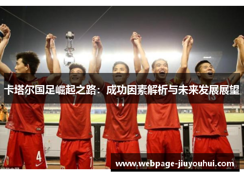 卡塔尔国足崛起之路：成功因素解析与未来发展展望