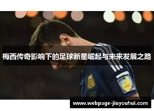 梅西传奇影响下的足球新星崛起与未来发展之路
