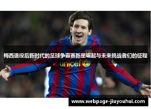 梅西退役后新时代的足球争霸赛新星崛起与未来挑战者们的征程