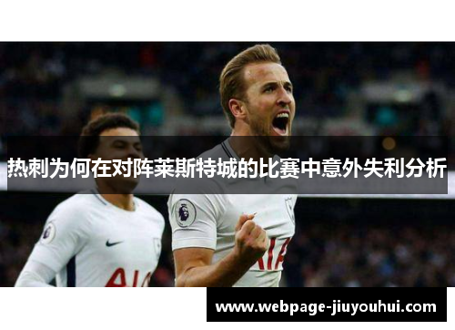 热刺为何在对阵莱斯特城的比赛中意外失利分析 热刺为何在对阵莱斯特城的比赛中意外失利分析
