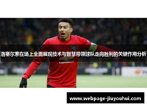 洛塞尔索在场上全面展现技术与智慧带领球队走向胜利的关键作用分析