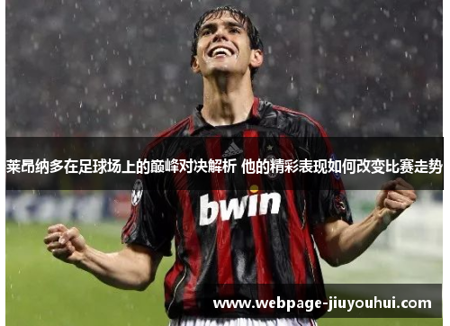 莱昂纳多在足球场上的巅峰对决解析 他的精彩表现如何改变比赛走势 莱昂纳多在足球场上的巅峰对决解析 他的精彩表现如何改变比赛走势