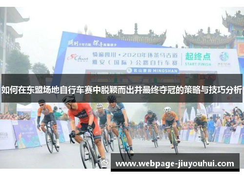 如何在东盟场地自行车赛中脱颖而出并最终夺冠的策略与技巧分析