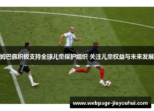 姆巴佩积极支持全球儿童保护组织 关注儿童权益与未来发展
