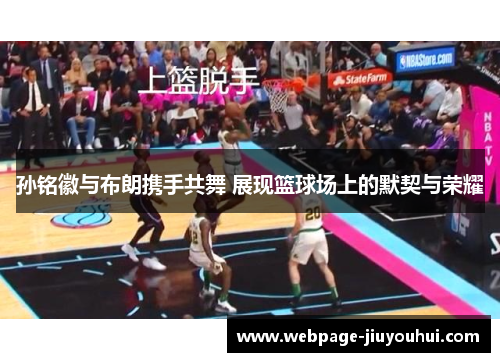 孙铭徽与布朗携手共舞 展现篮球场上的默契与荣耀