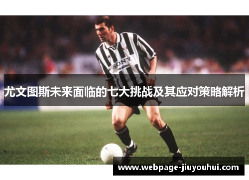 尤文图斯未来面临的七大挑战及其应对策略解析