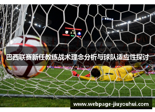 巴西联赛新任教练战术理念分析与球队适应性探讨