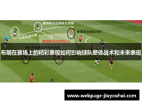 布朗在赛场上的精彩表现如何影响球队整体战术和未来表现