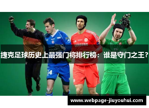 捷克足球历史上最强门将排行榜：谁是守门之王？