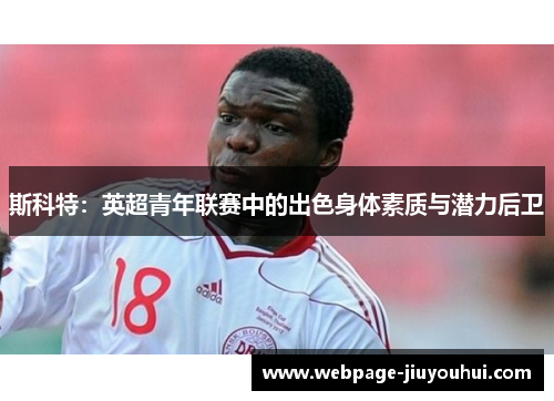 斯科特：英超青年联赛中的出色身体素质与潜力后卫