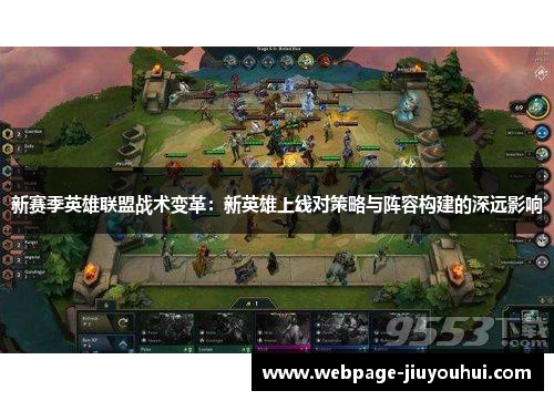 新赛季英雄联盟战术变革:新英雄上线对策略与阵容构建的深远影响 新赛季英雄联盟战术变革:新英雄上线对策略与阵容构建的深远影响