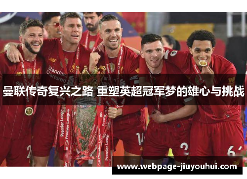 曼联传奇复兴之路 重塑英超冠军梦的雄心与挑战 曼联传奇复兴之路 重塑英超冠军梦的雄心与挑战