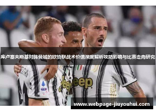 库卢塞夫斯基对阵曼城的欧协联战术价值深度解析攻防影响与比赛走向研究