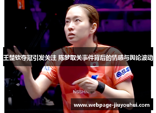 王楚钦夺冠引发关注 陈梦取关事件背后的情感与舆论波动