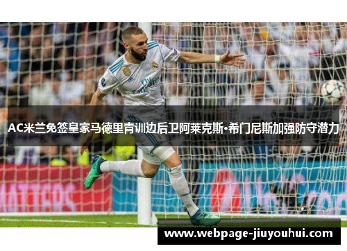 AC米兰免签皇家马德里青训边后卫阿莱克斯·希门尼斯加强防守潜力