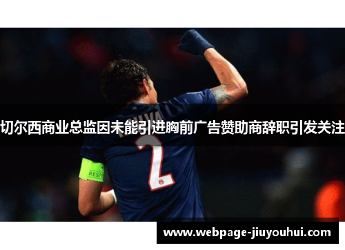 切尔西商业总监因未能引进胸前广告赞助商辞职引发关注 切尔西商业总监因未能引进胸前广告赞助商辞职引发关注