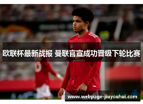 欧联杯最新战报 曼联官宣成功晋级下轮比赛 欧联杯最新战报 曼联官宣成功晋级下轮比赛