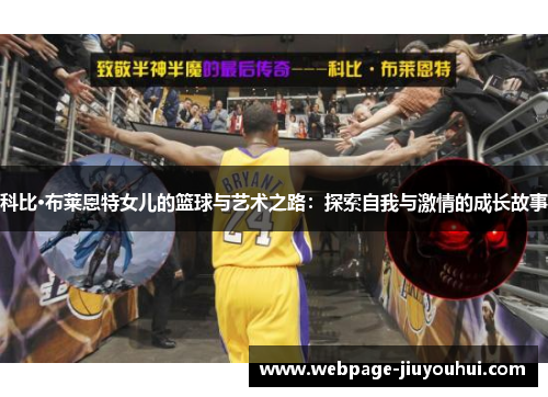 科比·布莱恩特女儿的篮球与艺术之路：探索自我与激情的成长故事