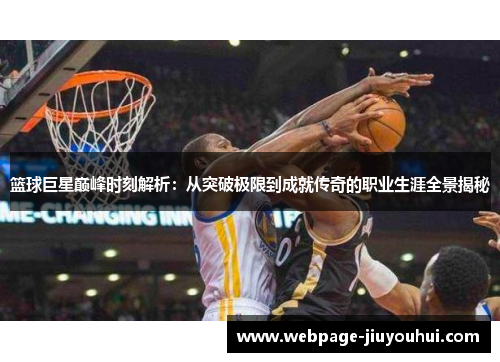 篮球巨星巅峰时刻解析：从突破极限到成就传奇的职业生涯全景揭秘