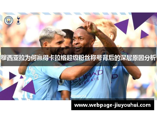 穆西亚拉为何赢得卡拉格超级粉丝称号背后的深层原因分析