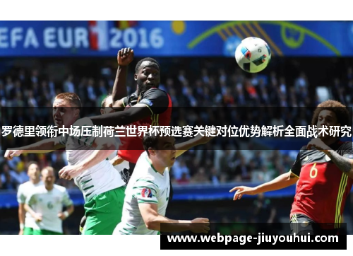 罗德里领衔中场压制荷兰世界杯预选赛关键对位优势解析全面战术研究